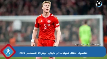 تفاصيل انتقال هويلوند إلى نابولي اليوم 29 أغسطس 2025